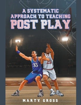 A Systematic Approach to Teaching Post Play by Gross, Marty