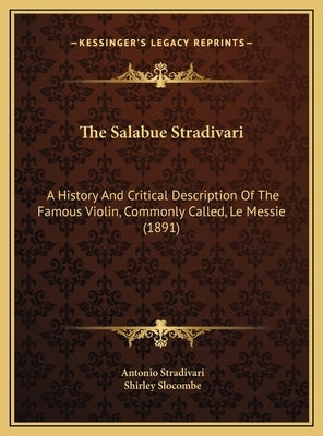 The Salabue Stradivari: A History And Critical Description Of The Famous Violin, Commonly Called, Le Messie (1891) by Stradivari, Antonio