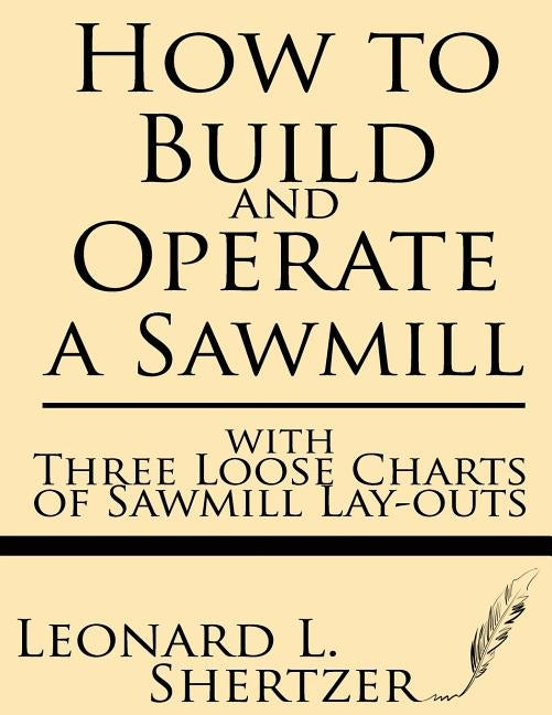 How to Build and Operate a Sawmill: With Three Loose Charts of Sawmill Lay-Outs by Shertzer, Leonard L.