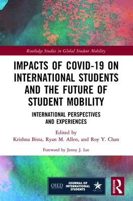 Impacts of COVID-19 on International Students and the Future of Student Mobility: International Perspectives and Experiences by Bista, Krishna