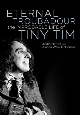 Eternal Troubadour: The Improbable Life of Tiny Tim by Martell, Justin