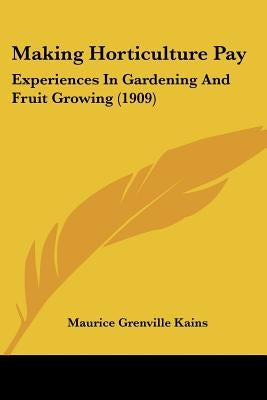 Making Horticulture Pay: Experiences In Gardening And Fruit Growing (1909) by Kains, Maurice Grenville