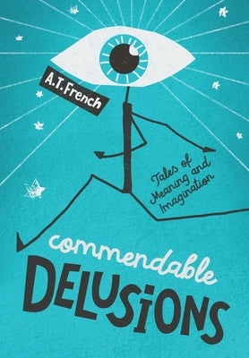 Commendable Delusions: Tales of Meaning and Imagination by French, A. T.