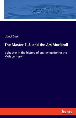 The Master E. S. and the Ars Moriendi: a chapter in the history of engraving during the XVth century by Cust, Lionel