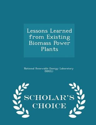 Lessons Learned from Existing Biomass Power Plants - Scholar's Choice Edition by National Renewable Energy Laboratory (Nr