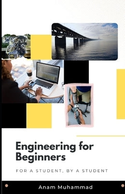 Engineering for Beginners: For a Student, by a Student by Muhammad, Anam