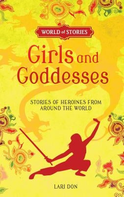 Girls and Goddesses: Stories of Heroines from Around the World by Don, Lari