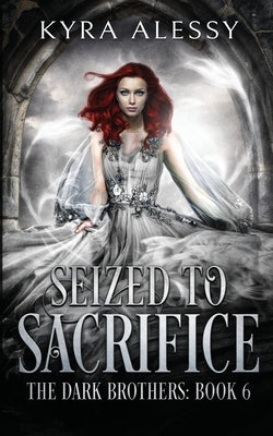 Seized to Sacrifice: A Reverse Harem Enemies to Lovers Dark Romance (The Dark Brothers Book 6) by Alessy, Kyra