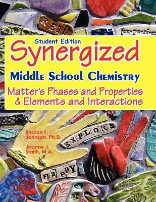 Student Edition: Synergized Middle School Chemistry: Matter's Phases and Properties & Elements and Interactions by Smith M. a., Joanne J.