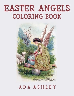 Easter Angels Coloring Book: Coloring Pages of Religious Christian Vintage Easter Cards with Angels and Cherubs (for Adults, Teens and Older Kids) by Ashley, Ada