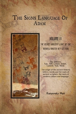 The Hebrew Signs language of Adam Volume II -The Secret Ancient light of the Hebrew Master Key letters: The origin of the ancient Hebrew letters, word by Kanyavski (Kanyavsky), Moti