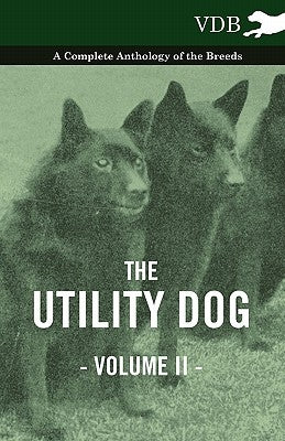 The Utility Dog Vol. II. - A Complete Anthology of the Breeds by Various