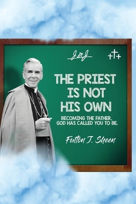 The Priest Is Not His Own. Becoming The Father, God Has Called You To Be. by Sheen, Fulton J.