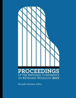 Proceedings of the National Conference on Keyboard Pedagogy 2017 by Wachter Editor, Michelle