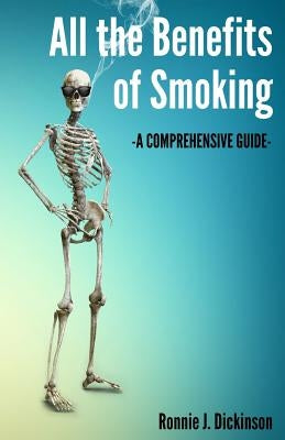 All the Benefits of Smoking: A Comprehensive Guide by Dickinson, Ronnie J.