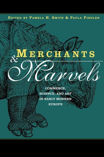 Merchants and Marvels: Commerce, Science, and Art in Early Modern Europe by Smith, Pamela