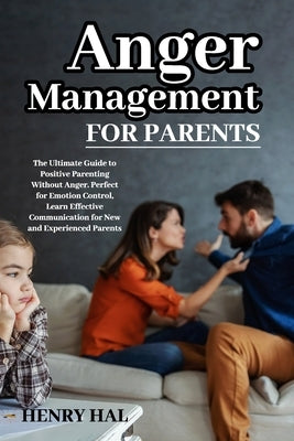 Anger Management for Parents: The Ultimate Guide to Positive Parenting Without Anger. Perfect for Emotion Control, Learn Effective Communication for by Hal, Henry