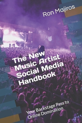 The New Music Artist Social Media Handbook: Your Backstage Pass to Online Domination by Majiros, Ron