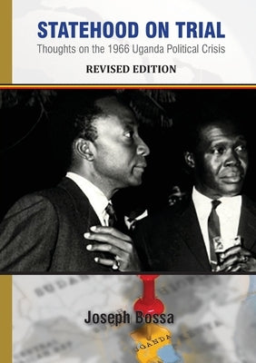 Statehood on Trial: Thoughts on the 1966 Uganda Political Crisis by Bossa, Joseph