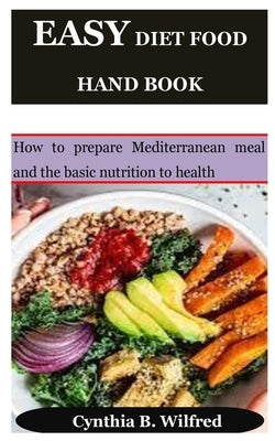 Easy Diet Food Hand Book: How to prepare Mediterranean meal and the basic nutrition to health by Wilfred, Cynthia B.