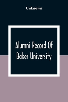 Alumni Record Of Baker University: Including An Account Of The Principal Events In The First Twenty-Five Years Of The History Of The College, With A R by Unknown