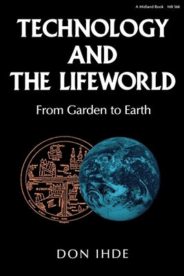 Technology and the Lifeworld: From Garden to Earth by Ihde, Don