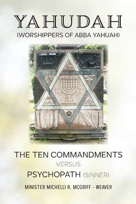 Yahudah (Worshippers of Abba Yahuah): The Ten Commandments Versus Psychopath (Sinners) by McGriff-Weaver, Minster Michelli R.