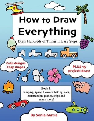 How to Draw Everything: Draw Hundreds of Things in Easy Steps by Garcia, Sonia