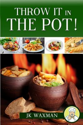 Throw It In The Pot: one pot cooking by Waxman, J. K.