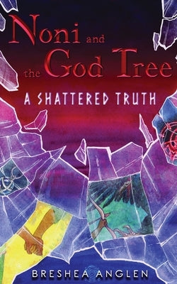 Noni & The God Tree: A Shattered Truth by Anglen, Breshea