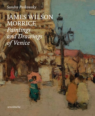 James Wilson Morrice: Paintings and Drawings of Venice by Paikowsky, Sandra