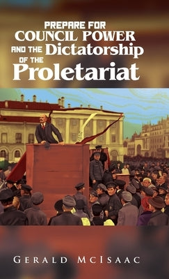 Prepare For Council Power and the Dictatorship of the Proletariat by McIsaac, Gerald