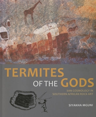 Termites of the Gods: San Cosmology in Southern African Rock Art by Mguni, Siyakha