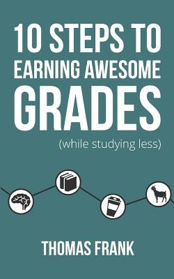 10 Steps to Earning Awesome Grades (While Studying Less) by Frank, Thomas