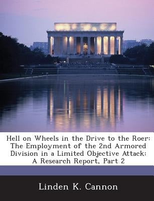 Hell on Wheels in the Drive to the Roer: The Employment of the 2nd Armored Division in a Limited Objective Attack: A Research Report, Part 2 by Cannon, Linden K.