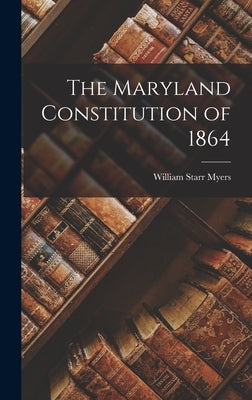 The Maryland Constitution of 1864 by Myers, William Starr