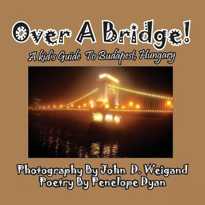 Over A Bridge! A Kid's Guide To Budapest, Hungary by Dyan, Penelope