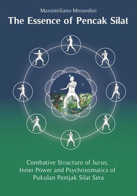 The Essence of Pencak Silat: Combative Structure of Jurus, Inner Power and Psychosomatic Power of Pukulan Pentjak Silat Sera by Avesani, Silvia