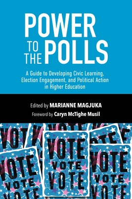 Power to the Polls: A Guide to Developing Civic Learning, Election Engagement, and Political Action in Higher Education by Musil, Caryn McTighe