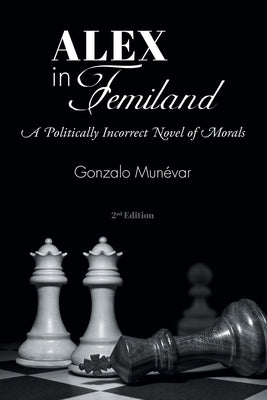 Alex in Femiland: A Politically Incorrect Novel of Morals by Munévar, Gonzalo