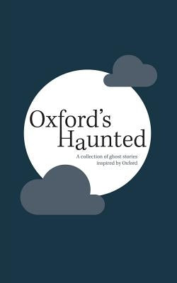 Oxford's Haunted: A Collection of Ghost Stories Inspired By Oxford by Oxford Writing Circle Press