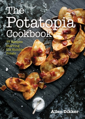 The Potatopia Cookbook: 77 Recipes Starring the Humble Potato by Dikker, Allen