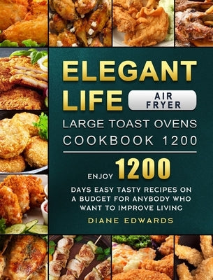 Elegant Life Air Fryer, Large Toast Ovens Cookbook 1200: Enjoy 1200 Days Easy Tasty Recipes on A Budget for Anybody Who Want to Improve Living by Edwards, Diane