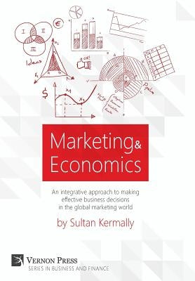 Marketing & Economics: An integrative approach to making effective business decisions in the global marketing world. by Kermally, Sultan