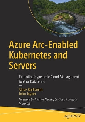 Azure Arc-Enabled Kubernetes and Servers: Extending Hyperscale Cloud Management to Your Datacenter by Buchanan, Steve