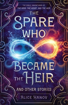 The Spare Who Became the Heir and Other Stories: The Early Adventures of The Head, the Heart, and the Heir by Hanov, Alice