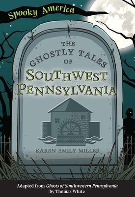 The Ghostly Tales of Southwest Pennsylvania by Miller, Karen Emily