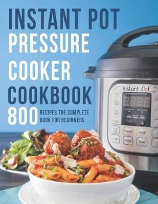 Instant Pot Pressure Cooker Cookbook: 800 Recipes The Complete Book for Beginners by Matela, Theodore J.