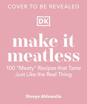 Make It Meatless: 100 "Meaty" Recipes That Taste Just Like the Real Thing by Ahluwalia, Shreya