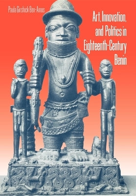 Art, Innovation, and Politics in Eighteenth-Century Benin by Ben-Amos, Paula Girshick